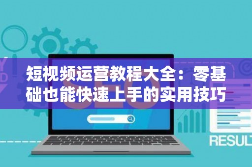 短视频运营教程大全：零基础也能快速上手的实用技巧