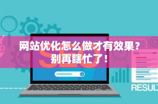 网站优化怎么做才有效果？别再瞎忙了！