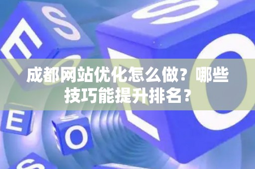 成都网站优化怎么做？哪些技巧能提升排名？