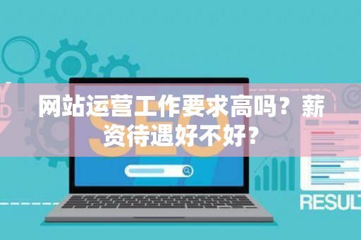 网站运营工作要求高吗？薪资待遇好不好？