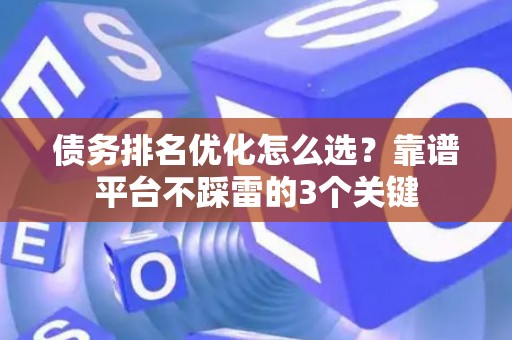 债务排名优化怎么选？靠谱平台不踩雷的3个关键