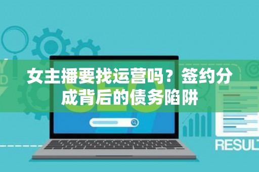 女主播要找运营吗？签约分成背后的债务陷阱