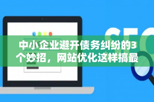中小企业避开债务纠纷的3个妙招，网站优化这样搞最安全