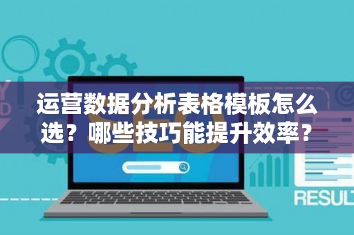 运营数据分析表格模板怎么选？哪些技巧能提升效率？