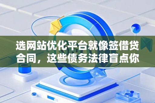 选网站优化平台就像签借贷合同，这些债务法律盲点你得避开