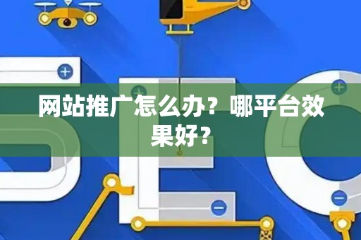 网站推广怎么办？哪平台效果好？
