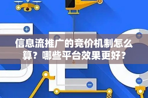 信息流推广的竞价机制怎么算？哪些平台效果更好？