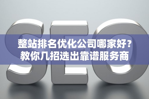 整站排名优化公司哪家好？教你几招选出靠谱服务商