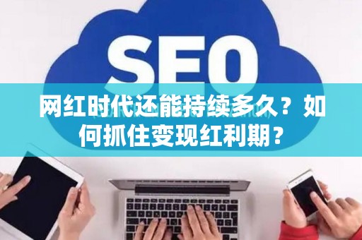 网红时代还能持续多久？如何抓住变现红利期？