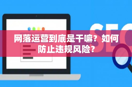 网落运营到底是干嘛？如何防止违规风险？