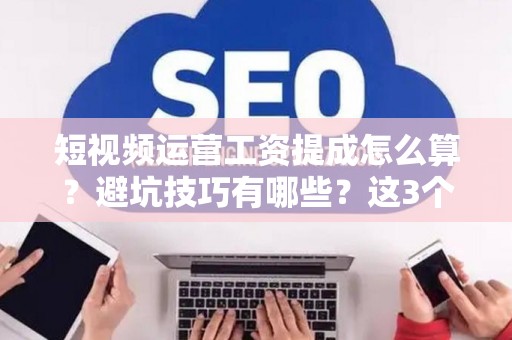 短视频运营工资提成怎么算？避坑技巧有哪些？这3个法律盲区正在吃掉你的血汗钱