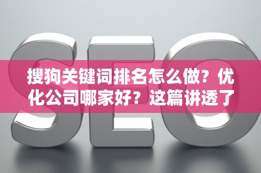 搜狗关键词排名怎么做？优化公司哪家好？这篇讲透了