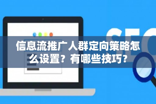信息流推广人群定向策略怎么设置？有哪些技巧？