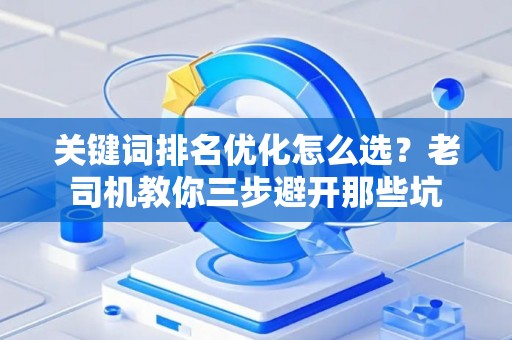 关键词排名优化怎么选？老司机教你三步避开那些坑
