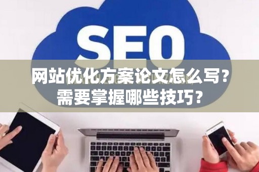 网站优化方案论文怎么写？需要掌握哪些技巧？