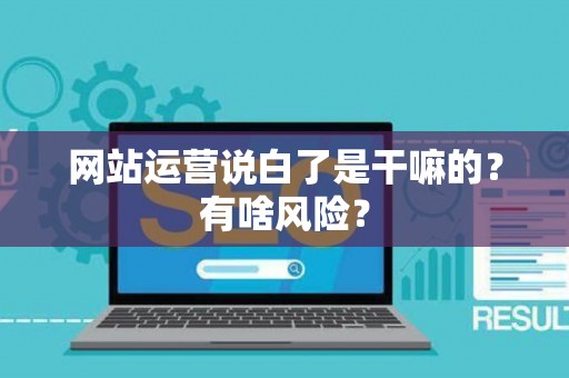 网站运营说白了是干嘛的？有啥风险？