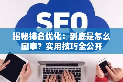 揭秘排名优化：到底是怎么回事？实用技巧全公开