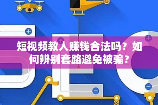 短视频教人赚钱合法吗？如何辨别套路避免被骗？