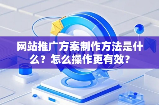 网站推广方案制作方法是什么？怎么操作更有效？