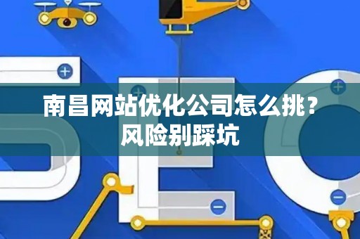 南昌网站优化公司怎么挑？风险别踩坑