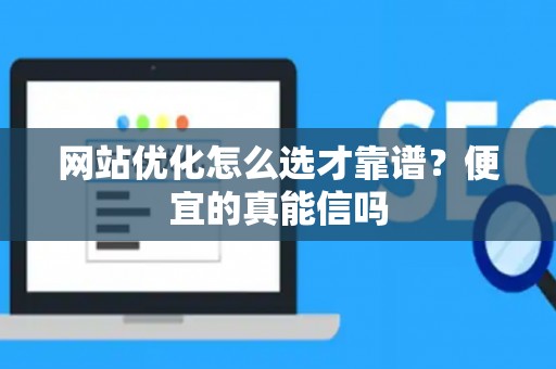 网站优化怎么选才靠谱？便宜的真能信吗