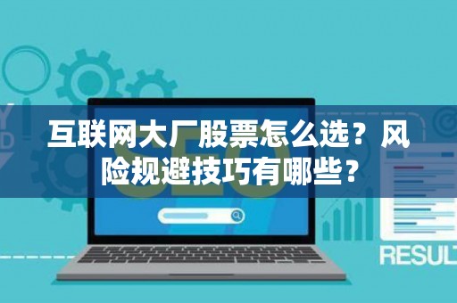 互联网大厂股票怎么选？风险规避技巧有哪些？