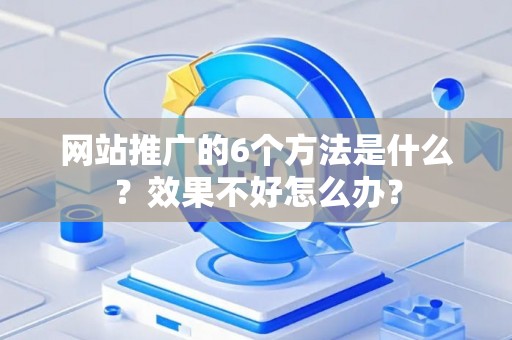 网站推广的6个方法是什么？效果不好怎么办？