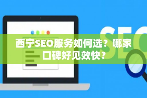 西宁SEO服务如何选？哪家口碑好见效快？