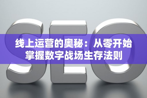 线上运营的奥秘：从零开始掌握数字战场生存法则