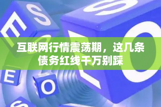 互联网行情震荡期，这几条债务红线千万别踩