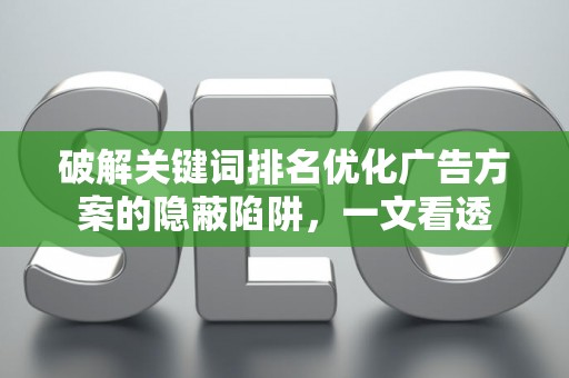 破解关键词排名优化广告方案的隐蔽陷阱，一文看透