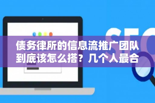 债务律所的信息流推广团队到底该怎么搭？几个人最合适？