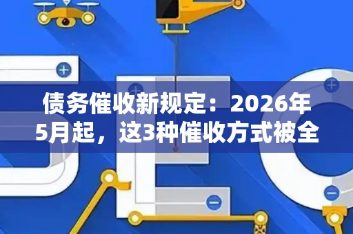 债务催收新规定：2026年5月起，这3种催收方式被全面禁止！