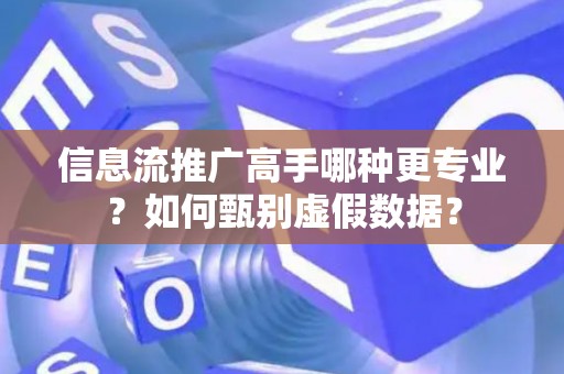 信息流推广高手哪种更专业？如何甄别虚假数据？