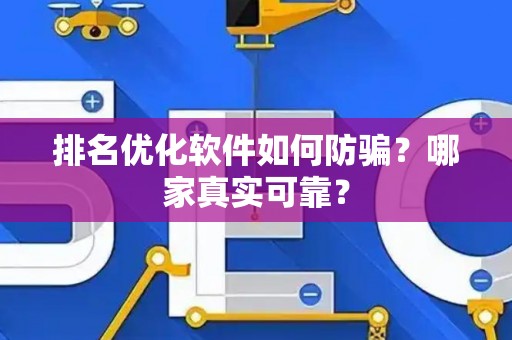 排名优化软件如何防骗？哪家真实可靠？