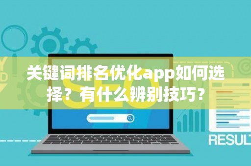 关键词排名优化app如何选择？有什么辨别技巧？