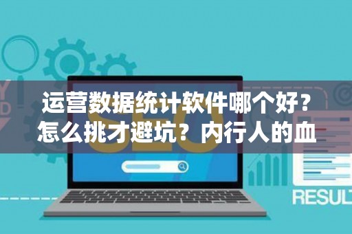 运营数据统计软件哪个好？怎么挑才避坑？内行人的血泪总结