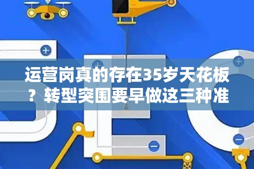 运营岗真的存在35岁天花板？转型突围要早做这三种准备