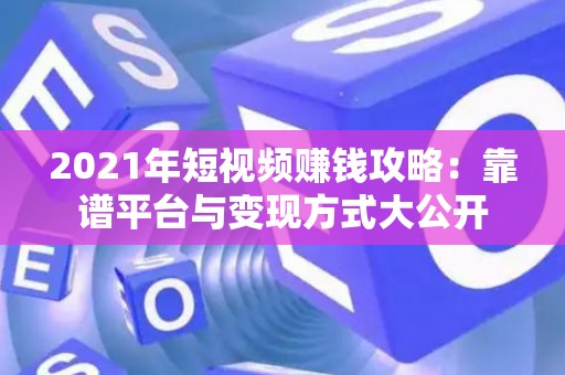 2021年短视频赚钱攻略:靠谱平台与变现方式大公开 2021年短视频赚钱攻略:靠谱平台与变现方式大公开