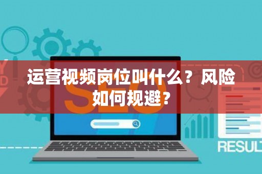 运营视频岗位叫什么？风险如何规避？