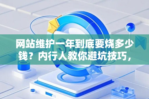 网站维护一年到底要烧多少钱？内行人教你避坑技巧，别当冤大头！