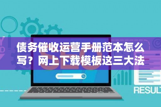 债务催收运营手册范本怎么写？网上下载模板这三大法律风险可能让你赔光家底！