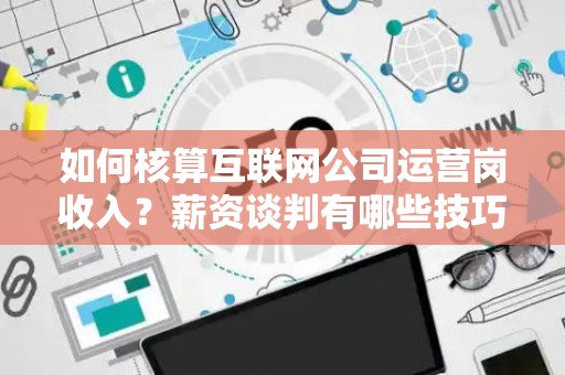 如何核算互联网公司运营岗收入？薪资谈判有哪些技巧？
