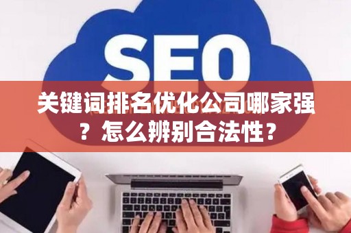 关键词排名优化公司哪家强？怎么辨别合法性？