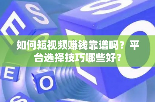 如何短视频赚钱靠谱吗？平台选择技巧哪些好？