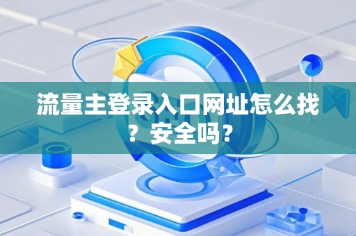 流量主登录入口网址怎么找？安全吗？