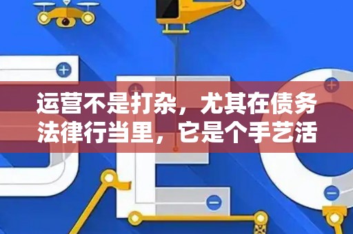 运营不是打杂，尤其在债务法律行当里，它是个手艺活