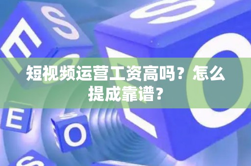 短视频运营工资高吗？怎么提成靠谱？