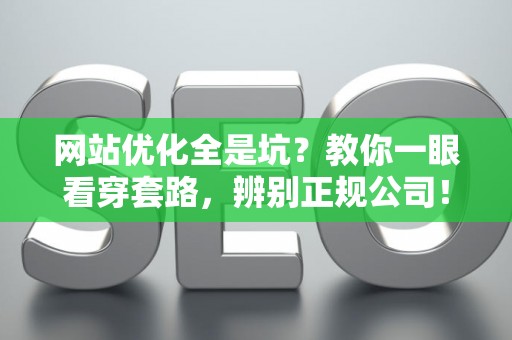 网站优化全是坑？教你一眼看穿套路，辨别正规公司！
