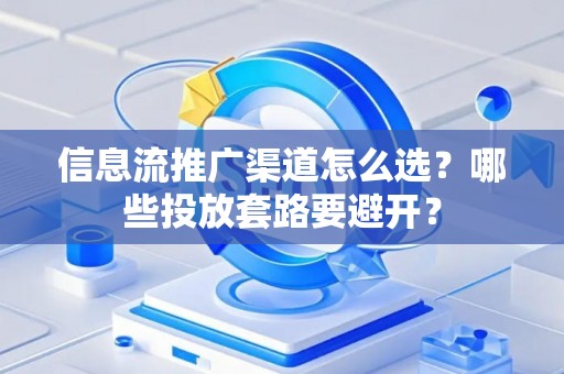 信息流推广渠道怎么选？哪些投放套路要避开？